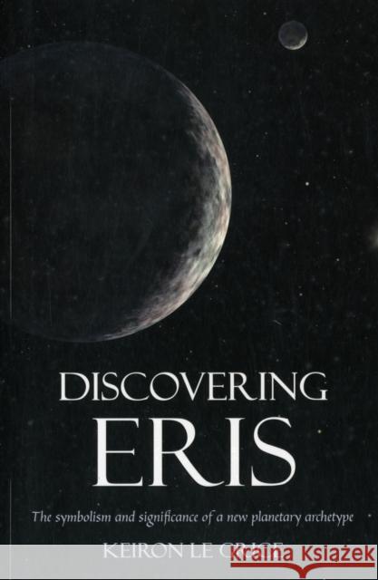 Discovering Eris: The Symbolism and Significance of a New Planetary Archetype Keiron Le Grice 9780863158674