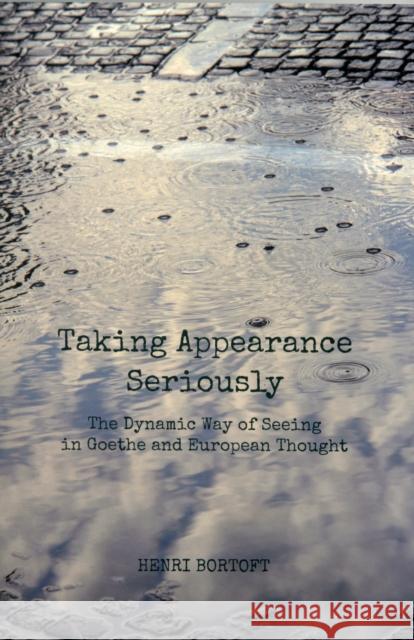 Taking Appearance Seriously: The Dynamic Way of Seeing in Goethe and European Thought Henri Bortoft 9780863159275