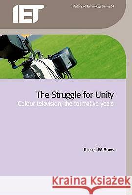 The Struggle for Unity: Colour Television, the Formative Years Russell W. Burns 9780863418242