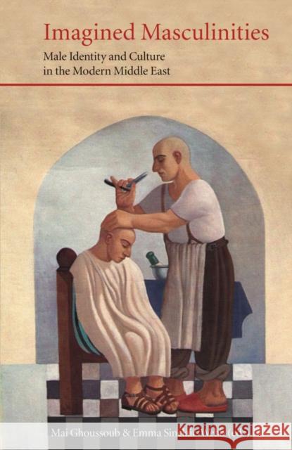 Imagined Masculinities: Male Identity and Culture in the Modern Middle East Mai Ghoussoub, Emma Sinclair-Webb 9780863560422 Saqi Books