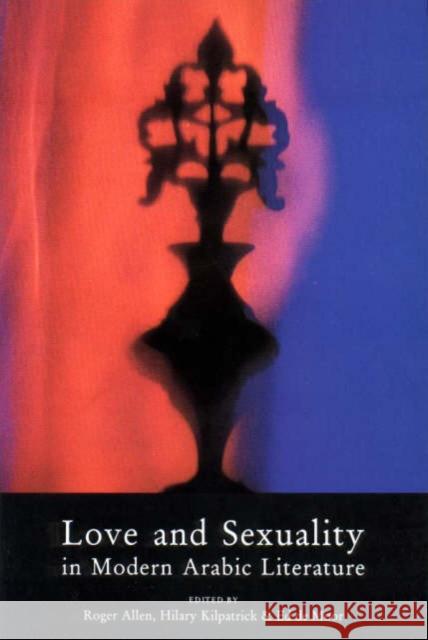 Love and Sexuality in Modern Arabic Literature Roger Allen, Hilary Kilpatrick, Ed De Moor 9780863560750 Saqi Books