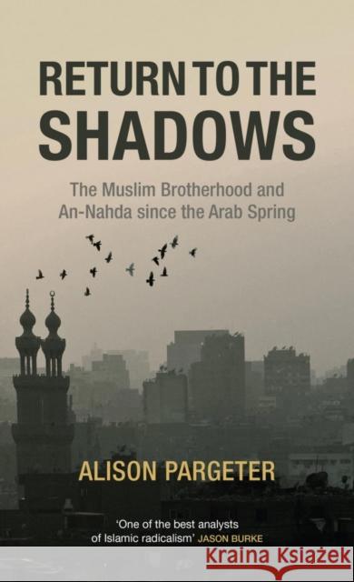 Return to the Shadows: The Muslim Brotherhood and an-Nahda Since the Arab Spring Alison Pargeter 9780863561443 Saqi Books
