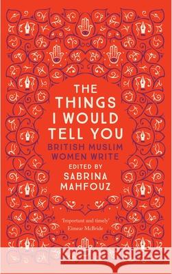 The Things I Would Tell You: British Muslim Women Write Sabrina Mahfouz Adhaf Souief 9780863561467 Saqi Books