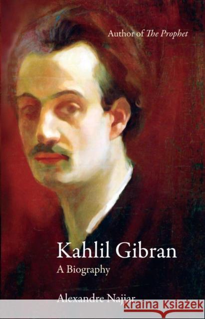 Kahlil Gibran: A Biography Alexandre Najjar 9780863566684 Saqi Books