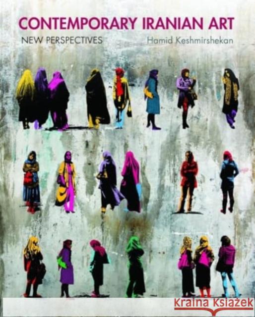 Contemporary Iranian Art: New Perspectives Hamid Keshmirshekan 9780863569791