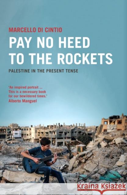 Pay No Heed to the Rockets: Palestine in the Present Tense Marcello Di Cintio 9780863569807 Saqi Books