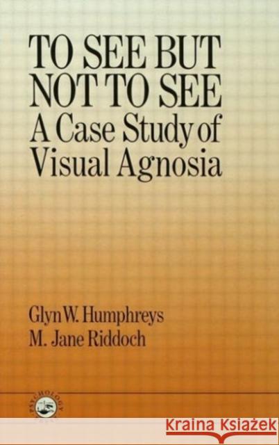 To See But Not To See: A Case Study Of Visual Agnosia Glyn W. Humphreys M. Jane Riddoch W. Humphre Glyn 9780863770654 Psychology Press