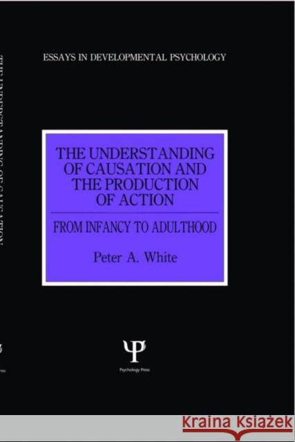 The Understanding of Causation and the Production of Action: From Infancy to Adulthood White, Peter Anthony 9780863773419 Psychology Press (UK)