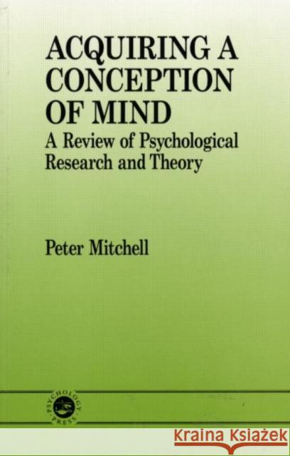Acquiring a Conception of Mind: A Review of Psychological Research and Theory Mitchell, Peter 9780863777370 Psychology Press (UK)
