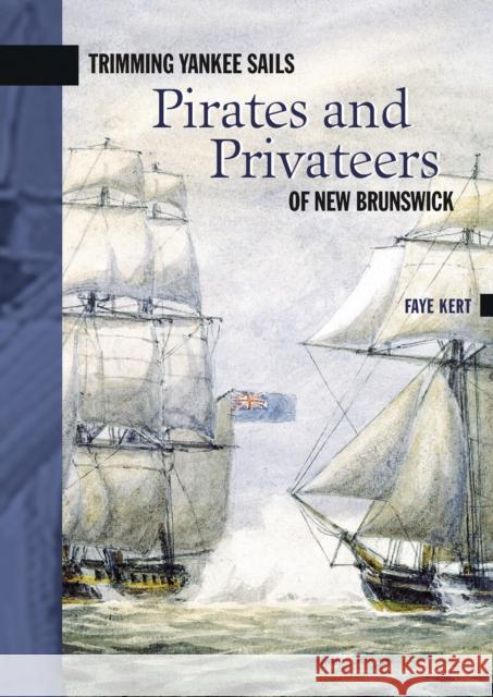 Trimming Yankee Sails: Pirates and Privateers of New Brunswick Faye Kert 9780864924421 Goose Lane Editions