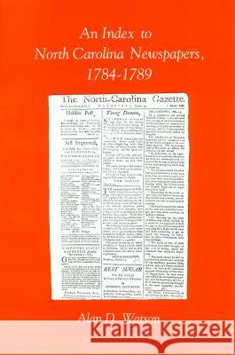 An Index to North Carolina Newspapers, 1784-1789 Alan D. Watson 9780865262539 Division of Archives and History North Caroli