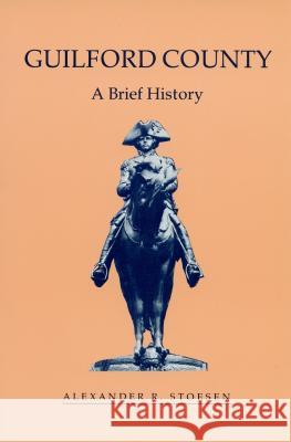 Guilford County: A Brief History Alexander R. Stoesen 9780865262584 North Carolina Division of Archives & History
