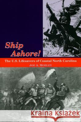 Ship Ashore!: The U.S. Lifesavers of Coastal North Carolina Joe A. Mobley 9780865262607 North Carolina Division of Archives & History