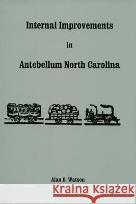 Internal Improvements in Antebellum North Carolina Alan D. Watson 9780865263000 North Carolina Division of Archives & History