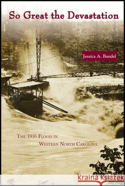 So Great the Devastation: The 1916 Flood in Western North Carolina Jessica A. Bandel   9780865264816 North Carolina Office of Archives & History