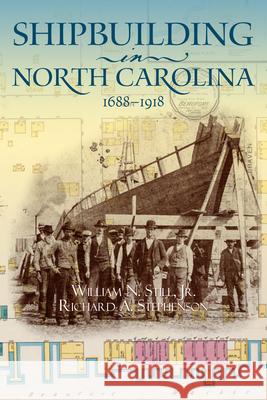 Shipbuilding in North Carolina, 1688-1918 William N. Still Richard A. Stephenson 9780865264946 North Carolina Division of Archives & History