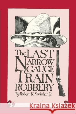 The Last Narrow Gauge Train Robbery Robert K., Jr. Swisher Jr. Robert Swisher 9780865341067 Sunstone Press