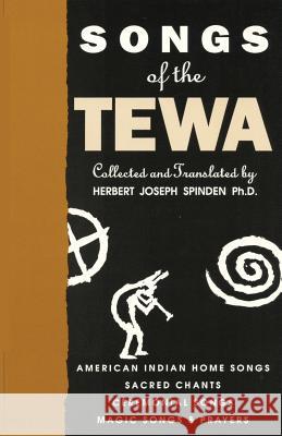 Songs of the Tewa: American Indian Home Songs, Sacred Chants, Ceremonial Songs, Magic Songs & Prayers Herbert Joseph Spinden, Alice Marriott 9780865341937 Sunstone Press