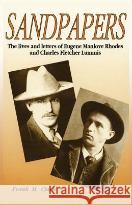 Sandpapers: The Lives and Letters of Eugene Manlove Rhodes and Charles Fletcher Lummis Clark, Frank M. 9780865342118