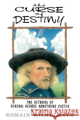 The Curse of Destiny: The Betrayal of General George Armstrong Custer Wilhelmsen, Romain 9780865343146 Sunstone Press