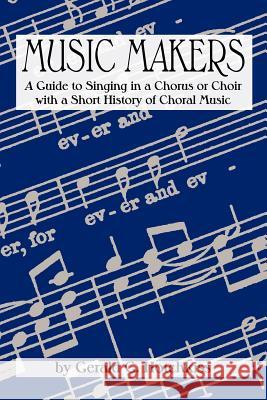 Music Makers: A Guide to Singing in a Chorus or Choir with a Short History of Choral Music Hotchkiss, Gerald G. 9780865344495 Sunstone Press