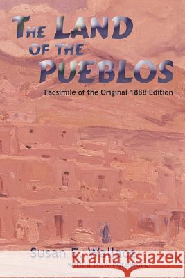 The Land of the Pueblos: Facsimile of the Original 1888 Edition Wallace, Susan E. 9780865345430