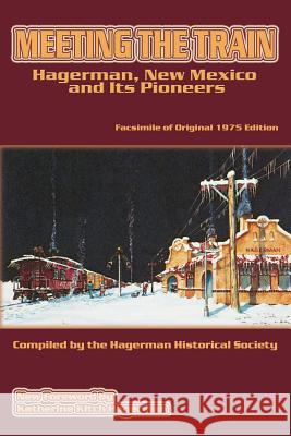 Meeting the Train: Hagerman, New Mexico and Its Pioneers Katherine Kitch Hagerman, William Farrington, Hagerman Historical Society 9780865345867 Sunstone Press