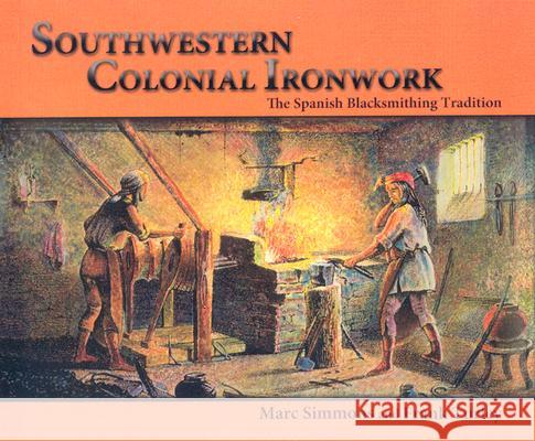 Southwestern Colonial Ironwork: The Spanish Blacksmithing Tradition Marc Simmons 9780865346017