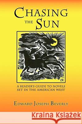 Chasing the Sun: A Reader's Guide to Novels Set in the American West Beverly, Edward Joseph 9780865346031