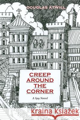 Creep Around the Corner: A Spy Novel Douglas Atwill 9780865346543