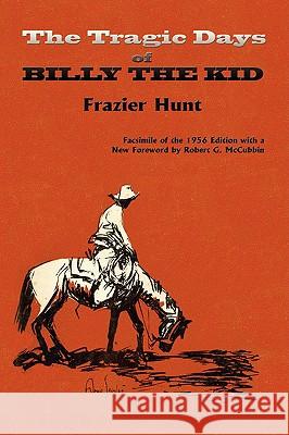 The Tragic Days of Billy the Kid: Facsimile of the 1956 edition Frazier Hunt 9780865347175 Sunstone Press