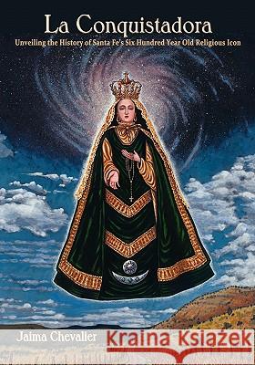 La Conquistadora: Unveiling the History of Santa Fe's Six Hundred Year Old Religious Icon Chevalier, Jaima 9780865347892 Sunstone Press