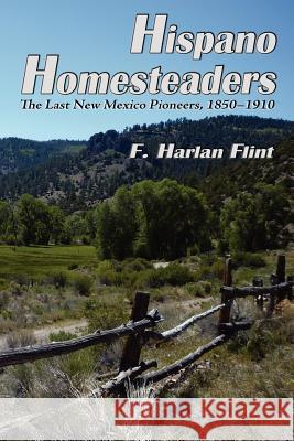 Hispano Homesteaders: The Last New Mexico Pioneers, 1850-1910 F Harlan Flint 9780865349001 Sunstone Press