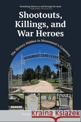 Shootouts, Killings, and War Heroes: The History Hidden in Monument's Cemetery Michael Weinfeld John Howe 9780865412644
