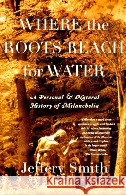 Where the Roots Reach for Water: A Personal and Natural History of Melancholia Jeffery Smith 9780865475922