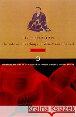 Unborn: The Life and Teachings of Zen Master Bankei, 1622-1693 Bankei Yotaku Norman Waddell Norman Waddell 9780865475953 North Point Press