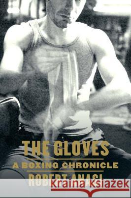 The Gloves: A Boxing Chronicle Robert Anasi 9780865476523 North Point Press