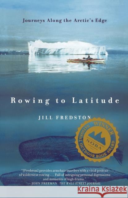 Rowing to Latitude: Journeys Along the Arctic's Edge Jill A. Fredston 9780865476554 Farrar, Straus and Giroux