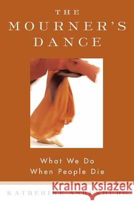 The Mourner's Dance: What We Do When People Die Katherine Ashenburg 9780865477056 North Point Press