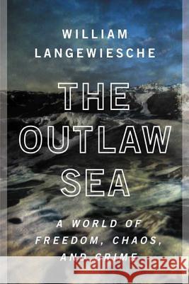 The Outlaw Sea: A World of Freedom, Chaos, and Crime William Langewiesche 9780865477223 North Point Press