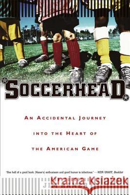 Soccerhead: An Accidental Journey Into the Heart of the American Game Haner, Jim 9780865477339 North Point Press