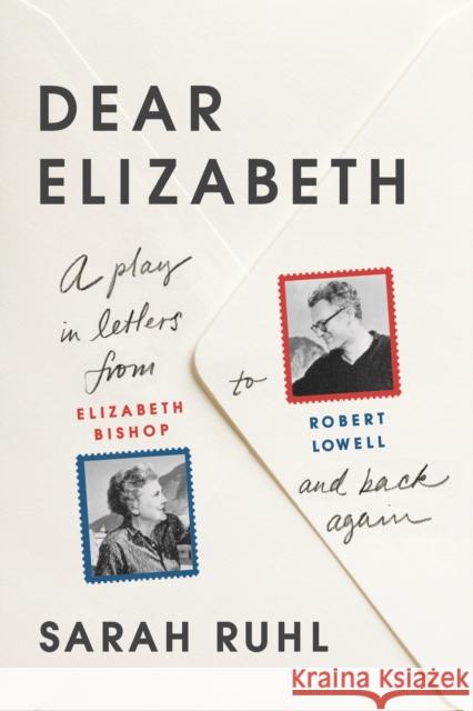 Dear Elizabeth: A Play in Letters from Elizabeth Bishop to Robert Lowell and Back Again: A Play in Letters from Elizabeth Bishop to Robert Lowell and Sarah Ruhl 9780865478152 Faber & Faber