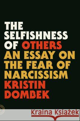The Selfishness of Others: An Essay on the Fear of Narcissism Kristin Dombek 9780865478237 Farrar Straus Giroux