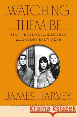 Watching Them Be: Star Presence on the Screen from Garbo to Balthazar James Harvey 9780865478329