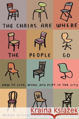 The Chairs Are Where the People Go: How to Live, Work, and Play in the City Misha Glouberman Sheila Heti 9780865479456
