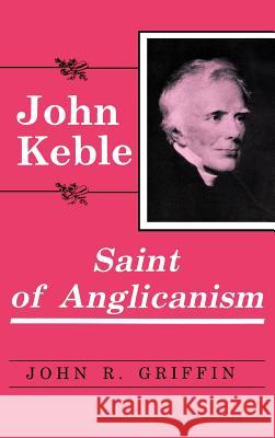 John Keble : Saint of Anglicanism John R. Griffin 9780865542495