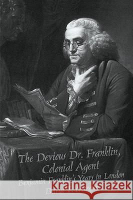 The Devious Dr. Franklin: Colonial Agent Benjamin Franklin's Years in London David Morgan 9780865546745