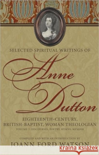 Selected Spiritual Writings of Anne Dutton: Eighteenth-Century, British-Baptist, Woman Theologian Volume 2--Discourses, Poetry, Hymns, Memoir Dutton, Anne 9780865547957 Mercer University Press