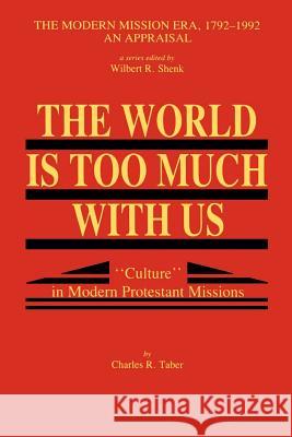 The World Is Too Much With Us: Culture in Modern Protestant Missions Taber, Charles R. 9780865549296