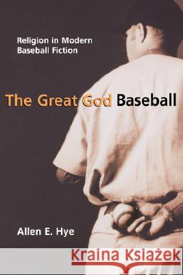 The Great God Baseball: Religion in Modern Baseball Fiction Allen E. Hye 9780865549395 Mercer University Press